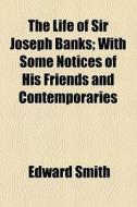 The Life Of Sir Joseph Banks di Edward Smith edito da General Books Llc