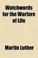 Watchwords For The Warfare Of Life di Martin Luther edito da General Books Llc