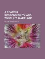 A Fearful Responsibility And Tonelli's Marriage di William Dean Howells edito da General Books Llc