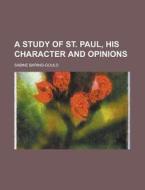 A Study Of St. Paul, His Character And Opinions di Sabine Baring-gould edito da General Books Llc