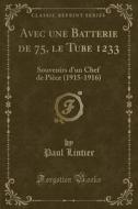 Avec Une Batterie de 75, Le Tube 1233: Souvenirs D'Un Chef de Piece (1915-1916) (Classic Reprint) di Paul Lintier edito da Forgotten Books