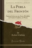 La Perla del Frontón: Sainete Lírico En Un Acto, Dividido En Cuatro Cuadros, En Prosa (Classic Reprint) di Rafael Calleja edito da Forgotten Books