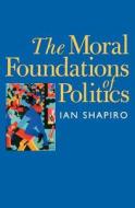 The Moral Foundations of Politics di Ian Shapiro edito da Yale University Press