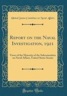 Report on the Naval Investigation, 1921: Views of the Minority of the Subcommittee on Naval Affairs, United States Senate (Classic Reprint) di United States Committee on Nava Affairs edito da Forgotten Books