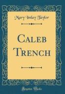 Caleb Trench (Classic Reprint) di Mary Imlay Taylor edito da Forgotten Books