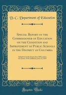 Special Report of the Commissioner of Education on the Condition and Improvement of Public Schools in the District of Columbia: Submitted to the Senat di D. C. Department of Education edito da Forgotten Books
