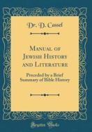 Manual of Jewish History and Literature: Preceded by a Brief Summary of Bible History (Classic Reprint) di Dr D. Cassel edito da Forgotten Books