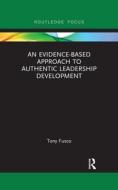 An Evidence-based Approach To Authentic Leadership Development di Tony Fusco edito da Taylor & Francis Ltd