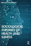 Sociological Theories Of Health And Illness di William C Cockerham edito da Taylor & Francis Ltd