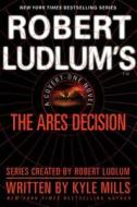 Robert Ludlum's(tm) the Ares Decision di Robert Ludlum, James Cobb, Kyle Mills edito da Grand Central Publishing