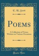 Poems: A Collection of Verses Written on Various Occasions (Classic Reprint) di E. H. Scott edito da Forgotten Books
