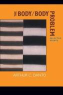 The Body/Body Problem - Selected Essays di Arthur C. Danto edito da University of California Press