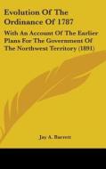 Evolution of the Ordinance of 1787: With an Account of the Earlier Plans for the Government of the Northwest Territory (1891) di Jay A. Barrett edito da Kessinger Publishing