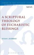 A Scriptural Theology of Eucharistic Blessings di Susan I. Bubbers edito da T & T CLARK UK