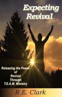 Expecting Revival: Releasing the Power of Revival Through T.E.A.M. Ministry di R. E. Clark edito da Gng Publishers