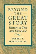 Beyond the Great Story: History as Text and Discourse di Robert F. Berkhofer edito da HARVARD UNIV PR
