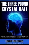The Three Pound Crystal Ball: How the Dreaming Brain Can See the Future di Louis Ferrante edito da Maij Publishing