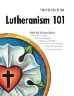 Lutheranism 101 - Third Edition di Concordia Publishing House edito da CONCORDIA PUB HOUSE