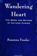 Wandering Heart: The Work and Method of Hayashi Fumiko di Susanna Fessler edito da STATE UNIV OF NEW YORK PR