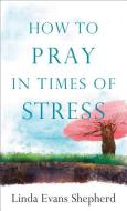 How to Pray in Times of Stress di Linda Evans Shepherd edito da Baker Publishing Group