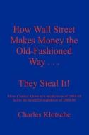 How Wall Street Makes Money the Old-Fashioned Way . . . They Steal It! di Charles M. Klotsche edito da PAN AMER PR