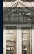 Olive Growing In Spain: Description Of Varieties Grown, Methods Of Cultivation, And The Preparation Of Pickled Olives edito da LEGARE STREET PR