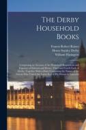 The Derby Household Books: Comprising an Account of the Household Regulations and Expenses of Edward and Henry, Third and Fourth Earls of Derby; di Francis Robert Raines, William Ffarington, Henry Stanley Derby edito da LEGARE STREET PR