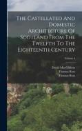 The Castellated And Domestic Architecture Of Scotland From The Twelfth To The Eighteenth Century; Volume 4 di David Macgibbon, Thomas Ross edito da LEGARE STREET PR