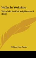 Walks in Yorkshire: Wakefield and Its Neighborhood (1871) di William Stott Banks edito da Kessinger Publishing