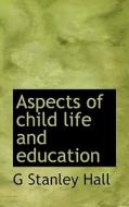 Aspects Of Child Life And Education di G Stanley Hall edito da Bibliolife