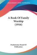 A Book of Family Worship (1916) di Board Presbyterian Board of Publication, Presbyterian Board of Publication edito da Kessinger Publishing