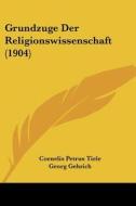Grundzuge Der Religionswissenschaft (1904) di Cornelis Petrus Tiele, Georg Gehrich edito da Kessinger Publishing