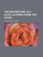 The Moonstone, in 3 Acts, Altered from the Novel di William Wilkie Collins edito da Rarebooksclub.com