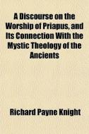 A Discourse On The Worship Of Priapus, A di Richard Payne Knight edito da General Books