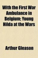 With The First War Ambulance In Belgium; di Arthur Gleason edito da General Books