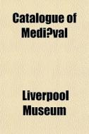 Catalogue Of Medi Val di Liverpool Museum edito da General Books