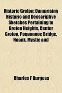 Historic Groton; Comprising Historic And di Charles F. Burgess edito da General Books
