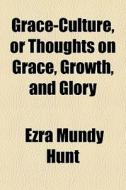 Grace-culture, Or Thoughts On Grace, Gro di Ezra Mundy Hunt edito da General Books