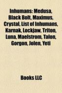 Inhumans: Medusa, Black Bolt, Maximus, Crystal, List Of Inhumans, Karnak, Lockjaw, Triton, Luna, Maelstrom, Talon, Gorgon, Jolen, Yeti di Source Wikipedia edito da Books Llc