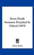 Seven Parish Sermons: Preached in Oxford (1879) di Edwin Hatch edito da Kessinger Publishing