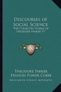 Discourses of Social Science: The Collected Works of Theodore Parker V7 di Theodore Parker edito da Kessinger Publishing