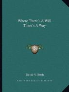 Where There's a Will There's a Way di David V. Bush edito da Kessinger Publishing