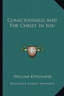 Consciousness and the Christ in You di William Kingsland edito da Kessinger Publishing