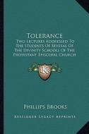 Tolerance: Two Lectures Addressed to the Students of Several of the Divinity Schools of the Protestant Episcopal Church di Phillips Brooks edito da Kessinger Publishing