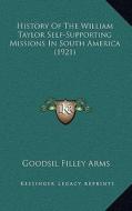 History of the William Taylor Self-Supporting Missions in South America (1921) di Goodsil Filley Arms edito da Kessinger Publishing