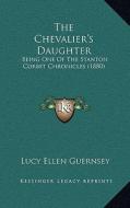 The Chevalier's Daughter: Being One of the Stanton Corbet Chronicles (1880) di Lucy Ellen Guernsey edito da Kessinger Publishing