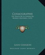 Cosmographie: Ou Traite de La Sphere Du Monde Universel (1692) di Louis Gougeon edito da Kessinger Publishing