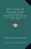Fifty Years of English Song: The Pre-Raphaelite Brotherhood, the Ballad and Song Writers, the Religious Poets (1888) di Henry Fitz Randolph edito da Kessinger Publishing