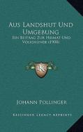 Aus Landshut Und Umgebung: Ein Beitrag Zur Heimat Und Volkskunde (1908) di Johann Pollinger edito da Kessinger Publishing