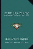 Etudes Des Passions: Appliquees Aux Beaux-Arts (1833) di Jean Baptiste Delestre edito da Kessinger Publishing